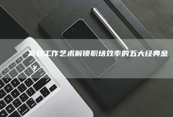 高效工作艺术：解锁职场效率的五大经典金句